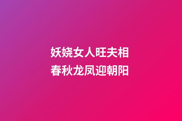 妖娆女人旺夫相 春秋龙凤迎朝阳